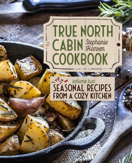 True North Cabin Cookbook: Volume Two: Seasonal Recipes from a Cozy Kitchen