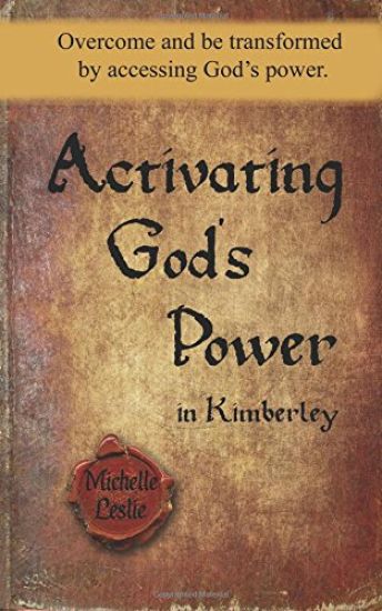 Activating God's power in Kimberley: Overcome and be transformed by accessing God's power.