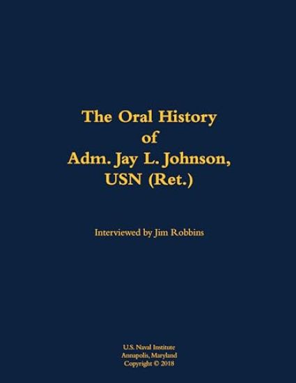 The Oral History of Adm. Jay L. Johnson, USN (Ret.)