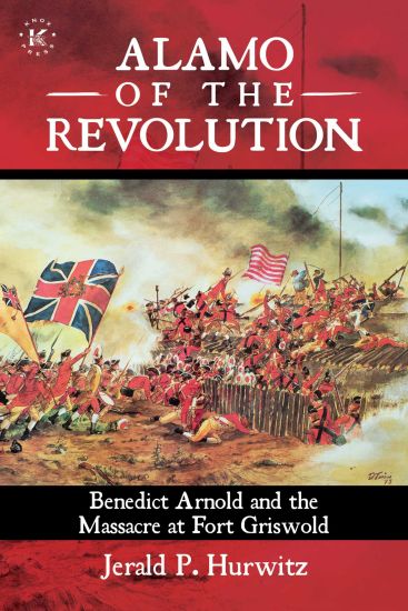 Alamo of the Revolution: Benedict Arnold and the Massacre at Fort Griswold