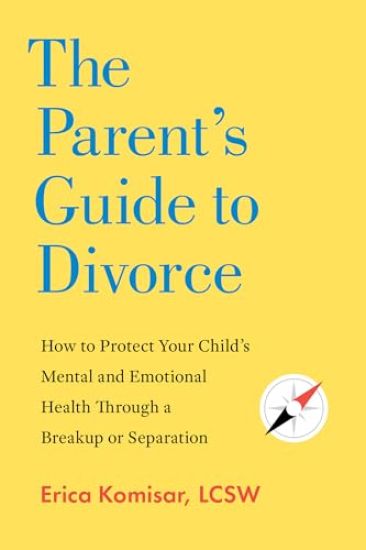The Parent's Guide to Divorce: How to Protect Your Child's Mental and Emotional Health Through a Breakup or Separation
