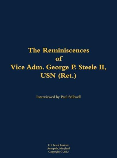 The Reminiscences of Vice Adm. George P. Steele II, USN (Ret.)