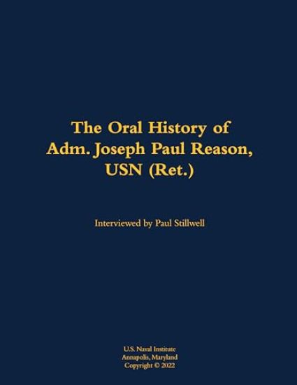 The Oral History of Adm. Joseph Paul Reason, USN (Ret.)