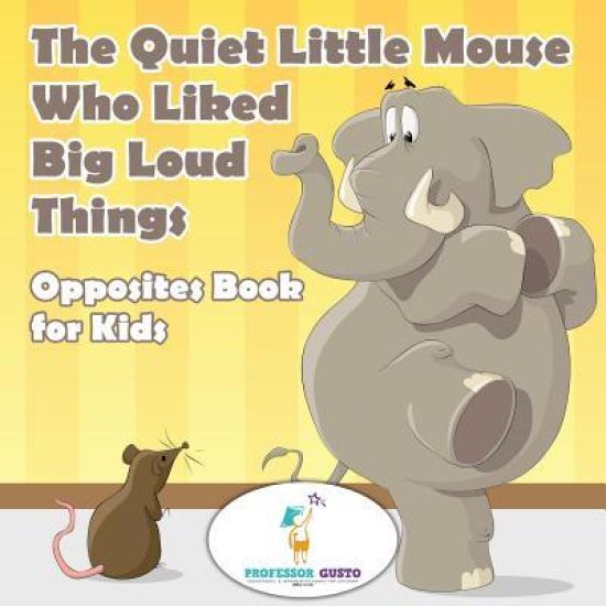 The Quiet Little Mouse Who Liked Big Loud Things Opposites Book for Kids