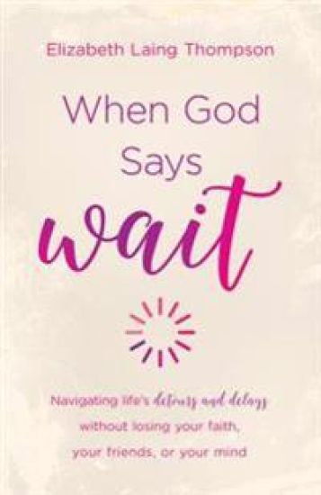 When God Says Wait: Navigating Life's Detours and Delays Without Losing Your Faith, Your Friends, or Your Mind