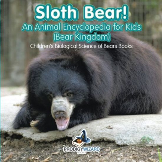 Sloth Bear! an Animal Encyclopedia for Kids (Bear Kingdom) - Children's Biological Science of Bears Books