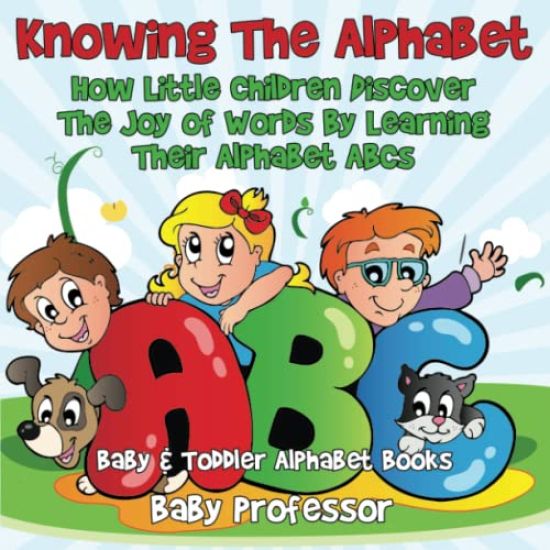 Knowing The Alphabet. How Little Children Discover The Joy of Words By Learning Their Alphabet ABCs. - Baby & Toddler Alphabet Books