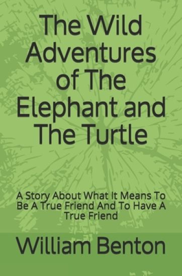 The Wild Adventures of The Elephant and The Turtle: A Story About What It Means To Be A True Friend And To Have A True Friend