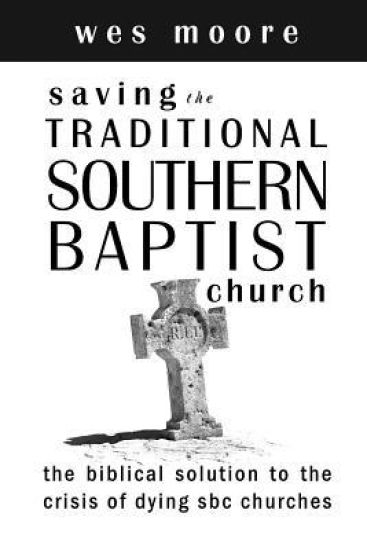 Saving the Traditional Southern Baptist Church: The Biblical Solution to the Crisis of Dying SBC Churches