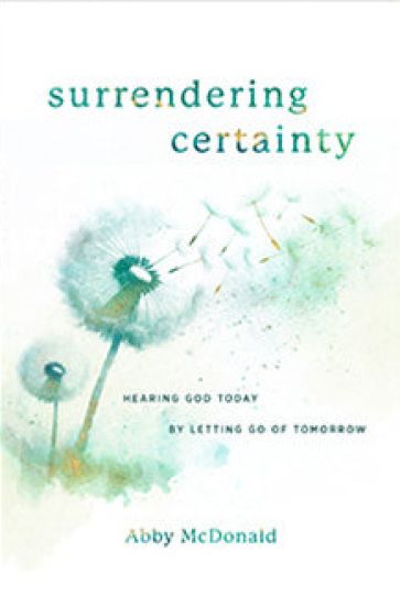 Surrendering Certainty: Hearing God Today by Letting Go of Tomorrow