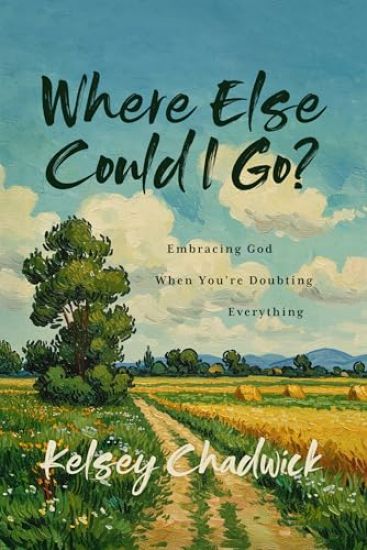 Where Else Could I Go?: Embracing God When You're Doubting Everything