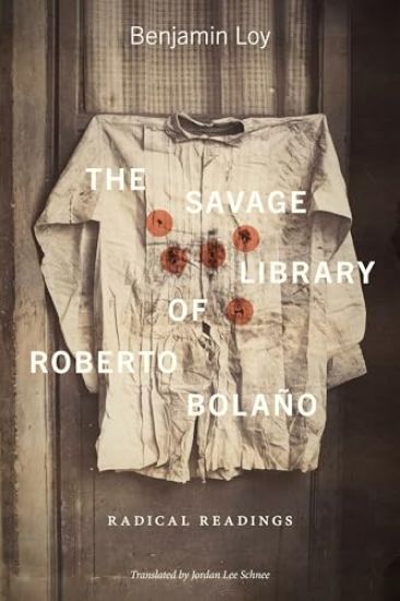 The Savage Library of Roberto Bolaño: Radical Readings