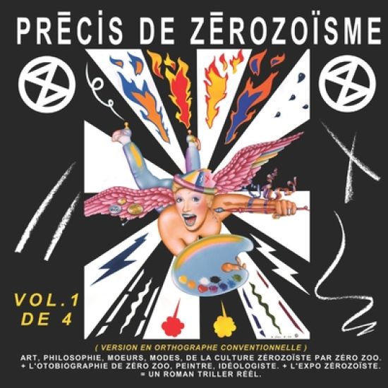 Précis de Zérozoïsme - T. 1: Art, Philosophie, Moeurs, Modes, de la Culture Zérozoïste Par Zéro Zoo, ] l'Autobiographie de Zéro Zoo, Peintre, Idéol