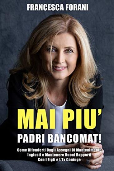 Mai Più Padri Bancomat: Come Difenderti Dagli Assegni Di Mantenimento Ingiusti e Mantenere Buoni Rapporti Con I Figli e L'Ex Coniuge