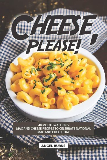 Cheese, Please!: 40 Mouthwatering Mac and Cheese Recipes to Celebrate National Mac and Cheese Day