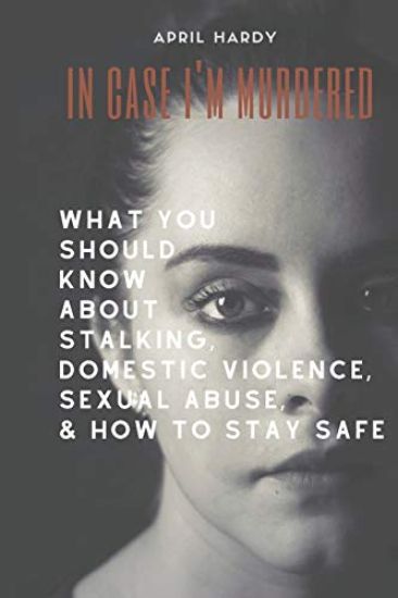 In Case I'm Murdered: What You Should Know About Stalking, Domestic Violence, Sexual Abuse, & How To Stay Safe