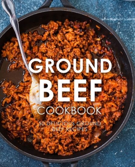 Ground Beef Cookbook: 50 Delicious Ground Beef Recipes (2nd Edition)