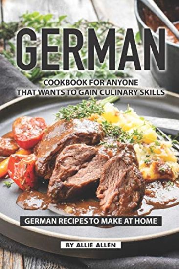 German Cookbook for Anyone That Wants to Gain Culinary Skills: German Recipes to Make at Home