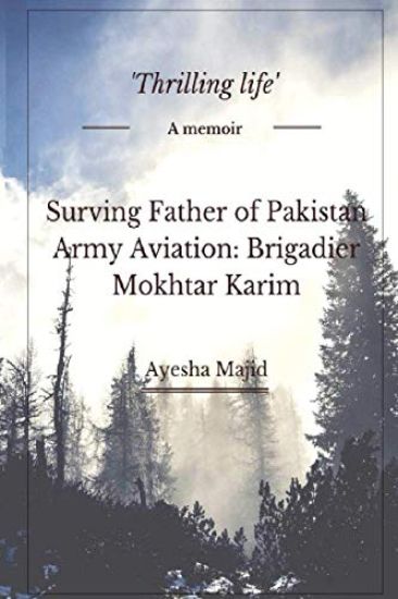 Surviving Father of Pakistan Army Aviation: Brigadier Mokhtar Karim: "Thrilling life" A Memoir