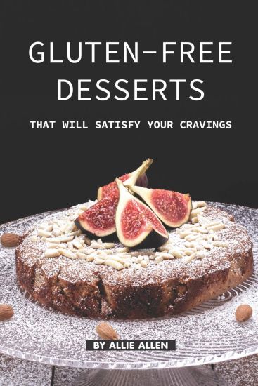 Gluten-Free Desserts That Will Satisfy Your Cravings: The Gluten-Free Cookbook That You Should get Right Now
