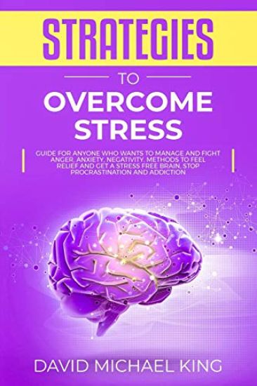 Strategies to Overcome Stress: Guide for Anyone Who Wants to Manage and Fight Anger, Anxiety, Negativity. Methods to Feel Relief and Get a Stress Fre