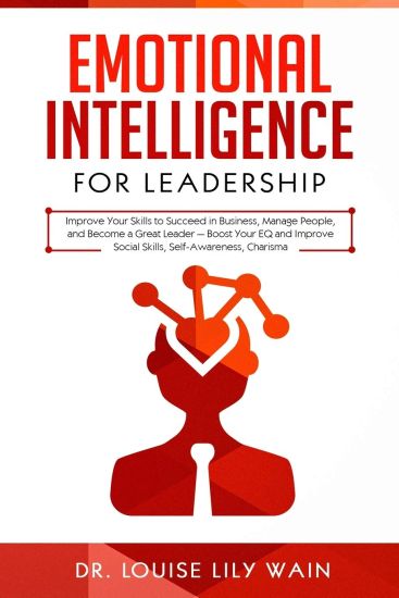 Emotional Intelligence for Leadership: Improve Your Skills to Succeed in Business, Manage People, and Become a Great Leader - Boost Your EQ and Improv