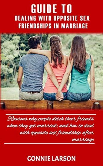 Guide to Dealing with Opposite Sex Friendships in Marriage: Reasons why people ditch their friends when they get married; and how to deal with opposit