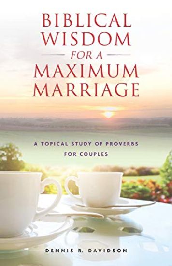 Biblical Wisdom for a Maximum Marriage: A Topical Study of Proverbs for Couples