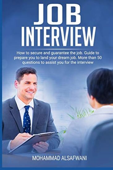 Job Interview: How to Secure and Guarantee the Job. Guide to Prepare You to Land Your Dream Job. More Than 50 Questions to Assist You for the Intervie