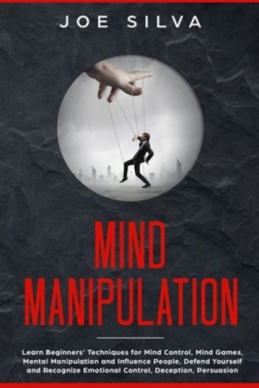 Mind Manipulation: Learn Beginners' Techniques for Mind Control, Mind Games, Mental Manipulation and Influence People, Defend Yourself an