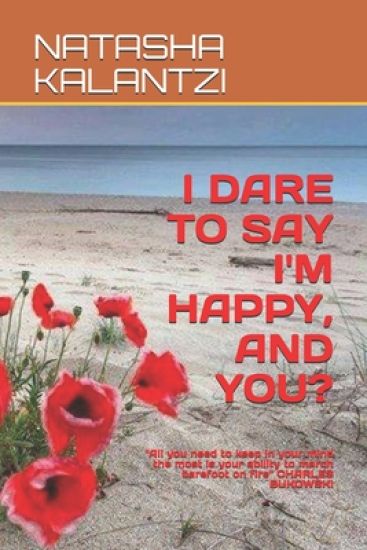I Dare to Say I'm Happy, and You?: ''All you need to keep in your mind the most is your ability to march barefoot on fire'' CHARLES BUKOWSKI