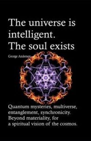 The universe is intelligent. The soul exists.