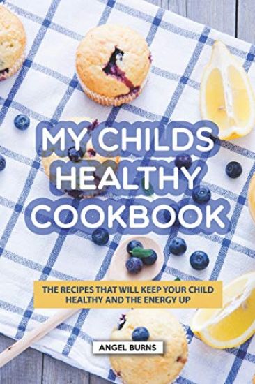 My Childs Healthy Cookbook: The Recipes That Will Keep Your Child Healthy and The Energy Up