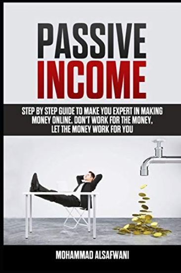 Passive Income: Step-By-Step Guide To Make You Expert In Making Money Online. Don't Work For Money, Let The Money Work For You.