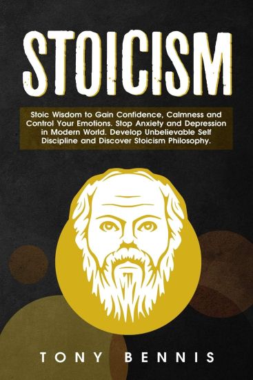 Stoicism Stoic Wisdom to Gain Confidence, Calmness and Control Your Emotions. Stop Anxiety and Depression in Modern World. Develop Unbelievable Self D