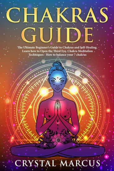 Chakras Guide: The Ultimate Beginner's Guide to Chakras and Self-Healing. Learn how to Open the Third Eye. Chakra Meditation Techniqu