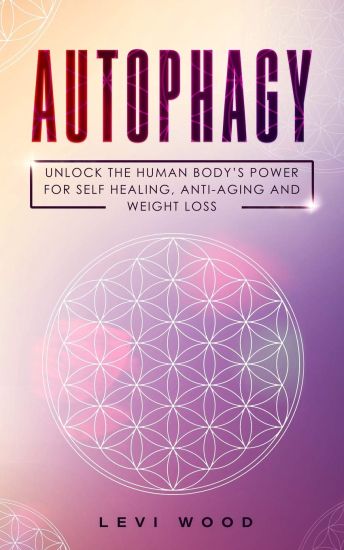 Autophagy: Unlock the Human Body's Power for Self Healing, Anti-Aging and Weight Loss