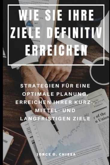Wie Sie Ihre Ziele Definitiv Erreichen: Strategien Für Eine Optimale Planung, Erreichen Ihrer Kurz-, Mittel- Und Langfristigen Ziele