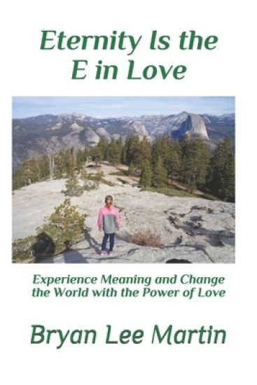 Eternity is the E in L.O.V.E.: Experience Meaning and Change the World with the Power of Love