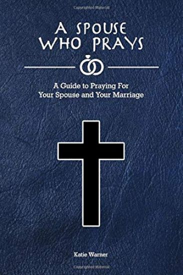 A Spouse Who Prays: A Guide to Praying for Your Spouse and Your Marriage