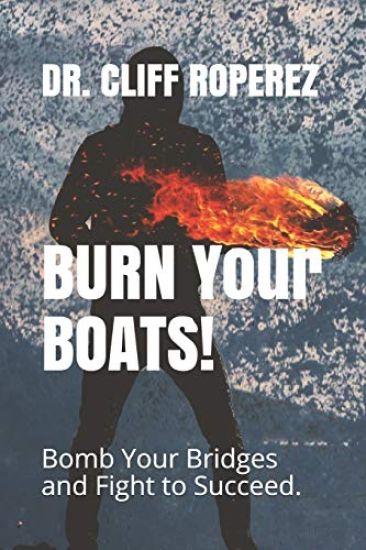 Burn Your Boats!: Bomb Your Bridges and Fight to Succeed.