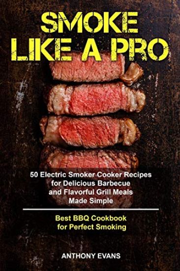Smoke Like a Pro: 50 Electric Smoker Cooker Recipes for Delicious Barbecue and Flavorful Grill Meals Made Simple, Best BBQ Cookbook for Perfect Smokin