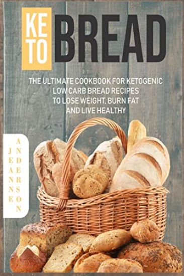 Keto Bread: The Ultimate Cookbook For Ketogenic Low Carb Bread Recipes To Lose Weight, Burn Fat And Live Healthy