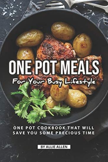 One Pot Meals for Your Busy Lifestyle: One Pot Cookbook That Will Save You Some Precious Time
