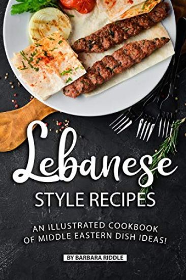 Lebanese Style Recipes: An Illustrated Cookbook of Middle Eastern Dish Ideas!