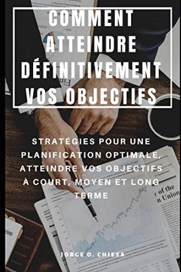 Comment Atteindre Définitivement Vos Objectifs: Stratégies Pour Une Planification Optimale, Atteindre Vos Objectifs À Court, Moyen Et Long Terme