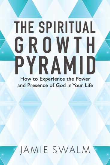 The Spiritual Growth Pyramid: How to Experience the Power and Presence of God in Your Life