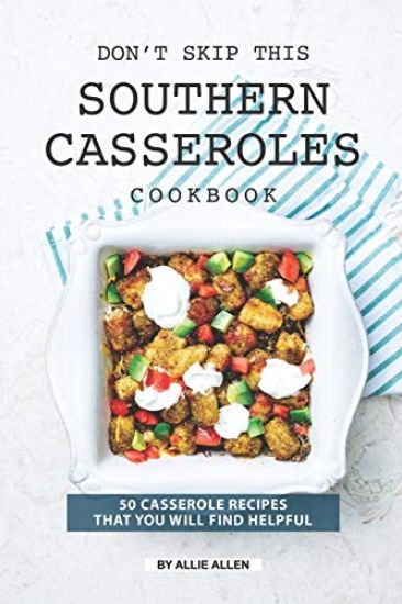 Don't Skip This Southern Casseroles Cookbook: 50 Casserole Recipes That You Will Find Helpful