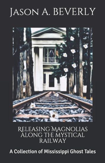 Releasing Magnolias along the Mystical Railway: A Collection of Mississippi Ghost Tales