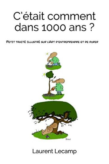 C'était comment...dans 1000 ans ?: Petit traité illustré sur l'Art d'entreprendre et de durer